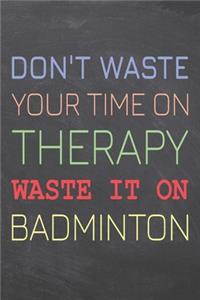 Don't Waste Your Time On Therapy Waste It On Badminton