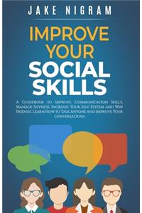 Improve Your Social Skills: A Guidebook to Improve Communication Skills, Manage Shyness, Increase Your Self-Esteem and Win Friends. Learn How to Talk Anyone and Improve Your co