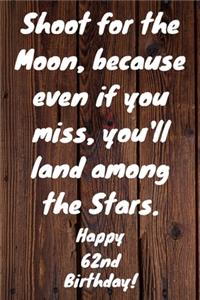 Shoot for the Moon, because even if you miss, you'll land among the Stars. Happy 62nd Birthday!