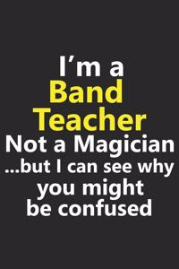 I'm a Band Teacher Not A Magician But I Can See Why You Might Be Confused