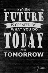 Your Future Is Created by What You Do Today Not Tomorrow Journal