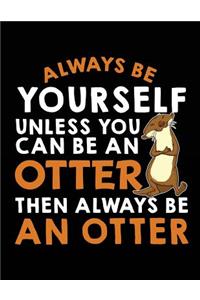 Always Be Yourself Unless You Can Be a Otter Then Always Be an Otter