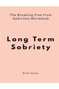 Long Term Sobriety: The Breaking Free from Addiction Workbook