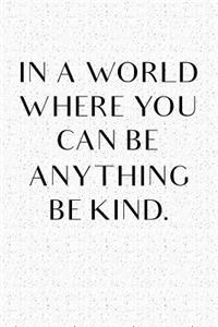 In a World Where You Can Be Anything Be Kind