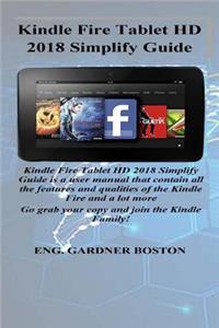 Kindle Fire Tablet HD 2018 Simplify Guide: Kindle Fire Tablet HD 2018 Simplify Guide Is a User Manual That Contain All the Features and Qualities of the Kindle Fire and a Lot More Go Grab Your Copy..