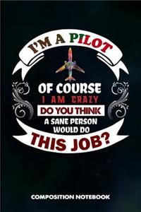I Am a Pilot of Course I Am Crazy Do You Think a Sane Person Would Do This Job