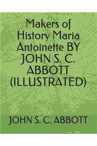 Makers of History Maria Antoinette by John S. C. Abbott (Illustrated)