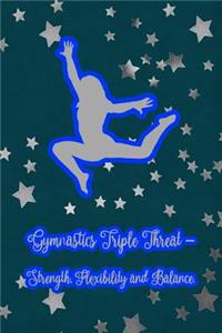 Gymnatics Triple Threat - Strength, Flexibility and Balance.