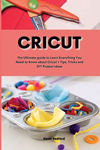 Cricut: Cricut: The Ultimate guide to Learn Everything You Need to Know about Cricut + Tips, Tricks and DIY Project Ideas