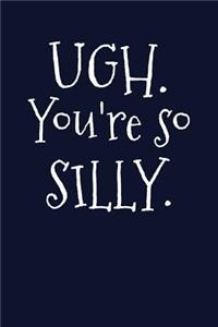 Ugh. You're so Silly.: Writing Journal Lined, Diary, Notebook for Men & Women