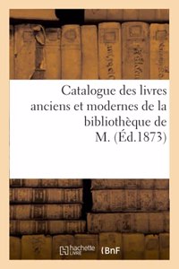 Catalogue Des Livres Anciens Et Modernes de la Bibliothèque de M.
