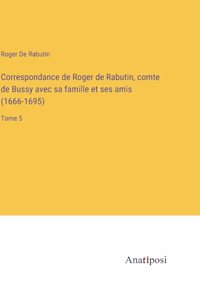 Correspondance de Roger de Rabutin, comte de Bussy avec sa famille et ses amis (1666-1695): Tome 5