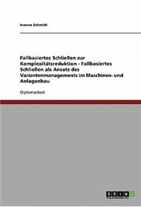 Fallbasiertes Schließen zur Komplexitätsreduktion. Fallbasiertes Schließen als Ansatz des Variantenmanagements im Maschinen- und Anlagenbau