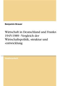 Wirtschaft in Deutschland und Frankreich 1945-1989 - Vergleich der Wirtschaftspolitik, -struktur und -entwicklung
