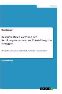 Resource Based View und der Kernkompetenzansatz zur Entwicklung von Strategien: Private TV-Anbieter und öffentlich-rechtliche Sendeanstalten