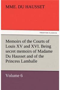 Memoirs of the Courts of Louis XV and XVI. Being Secret Memoirs of Madame Du Hausset, Lady's Maid to Madame de Pompadour, and of the Princess Lamballe