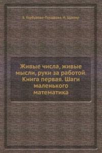 Zhivye chisla, zhivye mysli, ruki za rabotoj. Kniga pervaya. Shagi malenkogo matematika