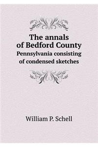 The Annals of Bedford County Pennsylvania Consisting of Condensed Sketches