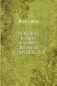 Prof. Blot's lectures on cookery: delivered in Mercantile Hall