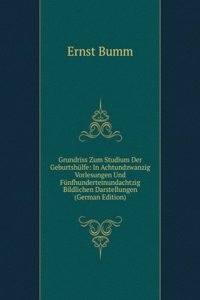Grundriss Zum Studium Der Geburtshulfe: In Achtundzwanzig Vorlesungen Und Funfhunderteinundachtzig Bildlichen Darstellungen (German Edition)