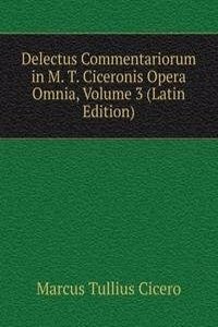 Delectus Commentariorum in M. T. Ciceronis Opera Omnia, Volume 3 (Latin Edition)