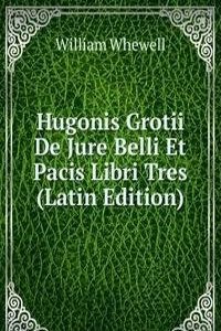 Hugonis Grotii De Jure Belli Et Pacis Libri Tres