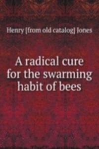 radical cure for the swarming habit of bees