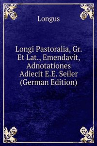 Longi Pastoralia, Gr. Et Lat., Emendavit, Adnotationes Adiecit E.E. Seiler (German Edition)