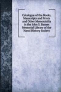 Catalogue of the Books, Mauscripts and Prints and Other Memorabilia in the John S. Barnes Memorial Library of the Naval History Society