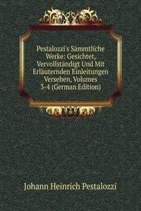 Pestalozzi's Sammtliche Werke: Gesichtet, Vervollstandigt Und Mit Erlauternden Einleitungen Versehen, Volumes 3-4 (German Edition)