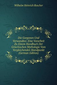 Die Gorgonen Und Verwandtes: Eine Vorarbeit Zu Einem Handbuch Der Griechischen Mythologie Vom Vergleichenden Standpunkt (German Edition)