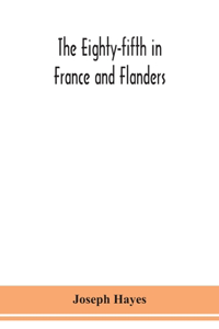 The Eighty-fifth in France and Flanders; being a history of the justly famous 85th Canadian Infantry Battalion (Nova Scotia Highlanders) in the various theatres of war, together with a nominal roll and synopsis of service of officers, non-commissio