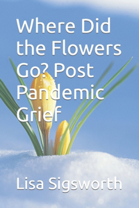 Where Did the Flowers Go? Post Pandemic Grief