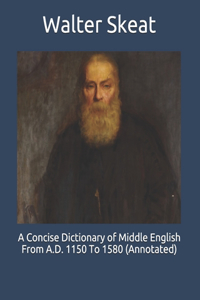 A Concise Dictionary of Middle English From A.D. 1150 To 1580 (Annotated)