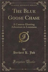 The Blue Goose Chase: A Camera-Hunting Adventure in Louisiana (Classic Reprint)