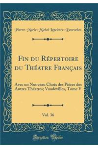 Fin Du Rï¿½pertoire Du Thï¿½atre Franï¿½ais, Vol. 36: Avec Un Nouveau Choix Des Piï¿½ces Des Autres Thï¿½atres; Vaudevilles, Tome V (Classic Reprint)