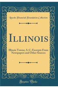 Illinois: Illinois Towns; A-C; Excerpts from Newspapers and Other Sources (Classic Reprint)