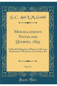 Miscellaneous Notes and Queries, 1893, Vol. 11: A Monthly Magazine of History, Folk-Lore, Mathematics, Mysticism, Art, Science, Etc (Classic Reprint)