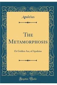 The Metamorphosis: Or Golden Ass, of Apuleius (Classic Reprint)