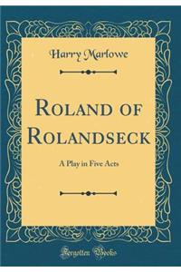 Roland of Rolandseck: A Play in Five Acts (Classic Reprint): A Play in Five Acts (Classic Reprint)