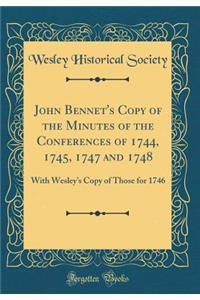 John Bennet's Copy of the Minutes of the Conferences of 1744, 1745, 1747 and 1748: With Wesleys Copy of Those for 1746 (Classic Reprint)