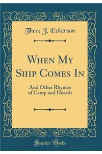 When My Ship Comes in: And Other Rhymes of Camp and Hearth (Classic Reprint)