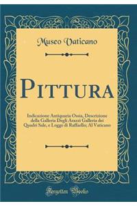 Pittura: Indicazione Antiquaria Ossia, Descrizione Della Galleria Degli Arazzi Galleria Dei Quadri Sale, E Logge Di Raffaello; Al Vaticano (Classic Reprint)