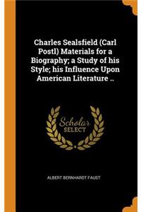 Charles Sealsfield (Carl Postl) Materials for a Biography; a Study of his Style; his Influence Upon American Literature ..