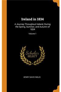 Ireland in 1834: A Journey Throughout Ireland, During the Spring, Summer, and Autumn of 1834; Volume 1