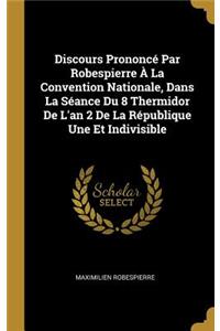 Discours Prononcé Par Robespierre À La Convention Nationale, Dans La Séance Du 8 Thermidor De L'an 2 De La République Une Et Indivisible