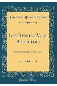 Les Rendez-Vous Bourgeois: OpÃ©ra Comique En Un Acte (Classic Reprint)