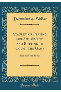 Stanley, or Playing for Amusement, and Betting to Count the Game: Scenes in the South (Classic Reprint)