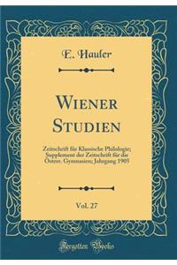 Wiener Studien, Vol. 27: Zeitschrift Fur Klassische Philologie; Supplement Der Zeitschrift Fur Die Osterr. Gymnasien; Jahrgang 1905 (Classic Reprint)