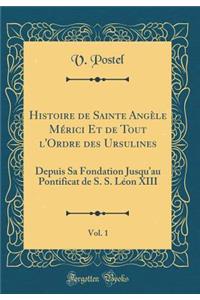 Histoire de Sainte Angèle Mérici Et de Tout l'Ordre des Ursulines, Vol. 1: Depuis Sa Fondation Jusqu'au Pontificat de S. S. Léon XIII (Classic Reprint)